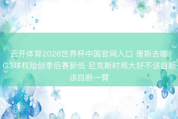 云开体育2026世界杯中国官网入口 唐斯去哪了？G3球权险创