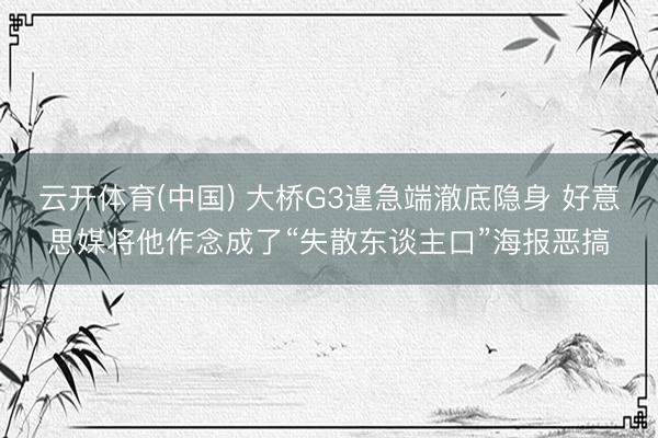云开体育(中国) 大桥G3遑急端澈底隐身 好意思媒将他作念成了“失散东谈主口”海报恶搞