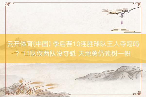云开体育(中国) 季后赛10连胜球队王人夺冠吗？11队仅两队没夺魁 天地勇仍独树一帜