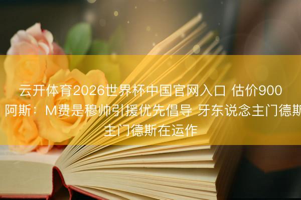 云开体育2026世界杯中国官网入口 估价9000万欧！阿斯：M费是穆帅引援优先倡导 牙东说念主门德斯在运作