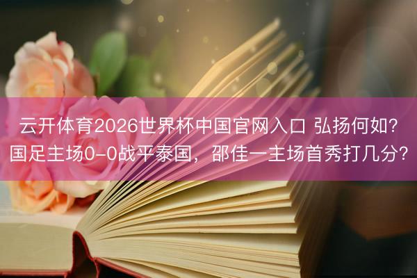 云开体育2026世界杯中国官网入口 弘扬何如？国足主场0-0战平泰国，<a href=