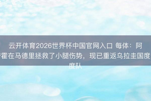 云开体育2026世界杯中国官网入口 每体：阿劳霍在马德里拯救了小腿伤势，现已重返乌拉圭国度队