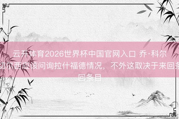 云开体育2026世界杯中国官网入口 乔·科尔：切尔西应该问询拉什福德情况，不外这取决于来回条目