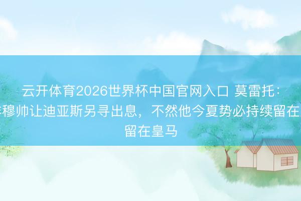 云开体育2026世界杯中国官网入口 莫雷托：除非穆帅让迪亚斯