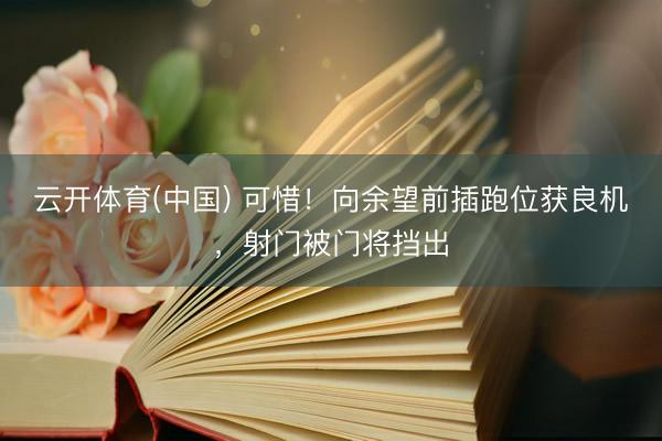 云开体育(中国) 可惜！向余望前插跑位获良机，射门被门将挡出