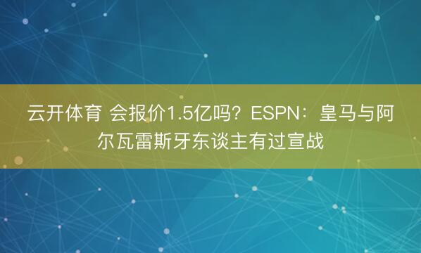 云开体育 会报价1.5亿吗？ESPN：皇马与阿尔瓦雷斯牙东谈主有过宣战