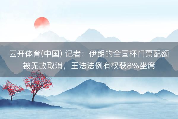 云开体育(中国) 记者：伊朗的全国杯门票配额被无故取消，王法法例有权获8%坐席