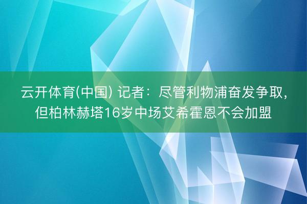 云开体育(中国) 记者:尽管利物浦奋发争取,但柏林赫塔16岁中场艾希霍恩不会加盟