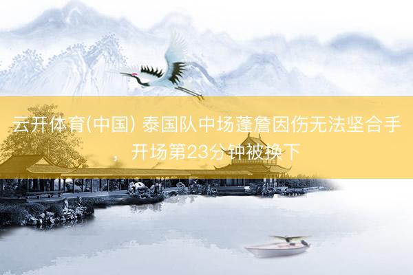云开体育(中国) 泰国队中场蓬詹因伤无法坚合手，开场第23分钟被换下