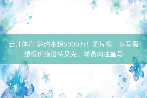 云开体育 解约金超5000万！图片报：皇马假想报价施洛特贝克，球员向往皇马