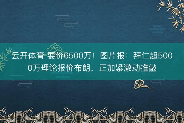 云开体育 要价6500万!图片报:拜仁超5000万理论报价布朗,正加紧激动推敲