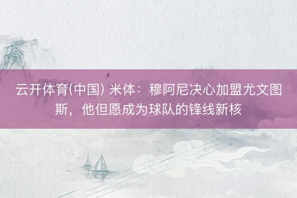 云开体育(中国) 米体：穆阿尼决心加盟尤文图斯，他但愿成为球队的锋线新核
