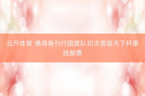 云开体育 佛得角刊行国度队初次晋级天下杯牵挂邮票
