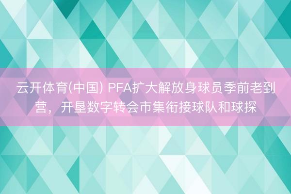 云开体育(中国) PFA扩大解放身球员季前老到营，开垦数字转会市集衔接球队和球探