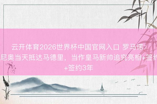 云开体育2026世界杯中国官网入口 罗马诺:穆里尼奥当天抵达马德里,当作皇马新帅追究亮相+签约3年