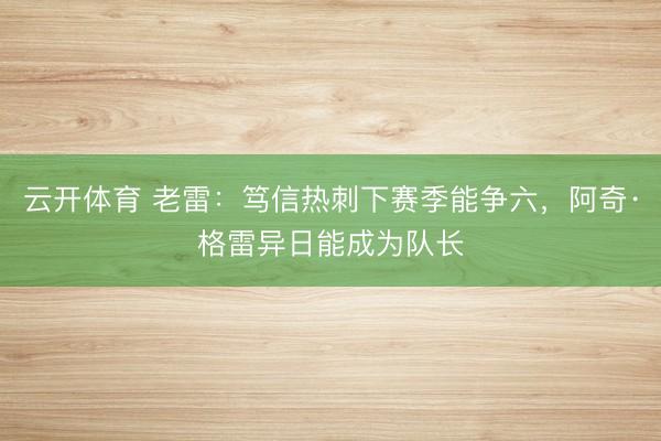 云开体育 老雷：笃信热刺下赛季能争六，阿奇·格雷异日能成为队长