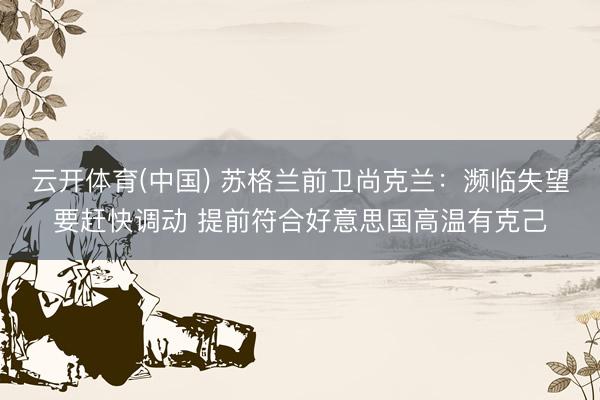 云开体育(中国) 苏格兰前卫尚克兰：濒临失望要赶快调动 提前符合好意思国高温有克己