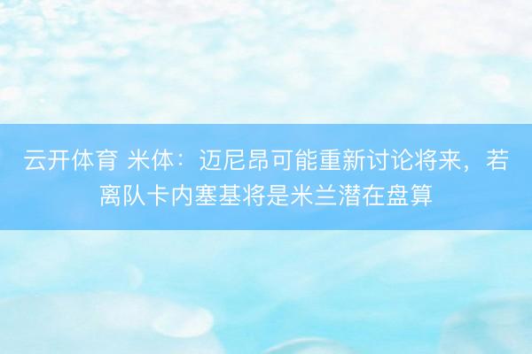 云开体育 米体：迈尼昂可能重新讨论将来，若离队卡内塞基将是米兰潜在盘算