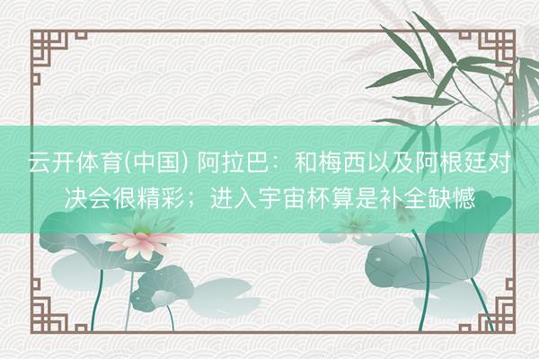 云开体育(中国) 阿拉巴：和梅西以及阿根廷对决会很精彩；进入宇宙杯算是补全缺憾