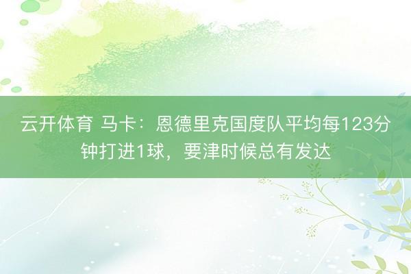 云开体育 马卡：恩德里克国度队平均每123分钟打进1球，要津时候总有发达