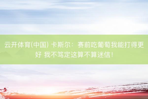 云开体育(中国) 卡斯尔：赛前吃葡萄我能打得更好 我不笃定这算不算迷信！