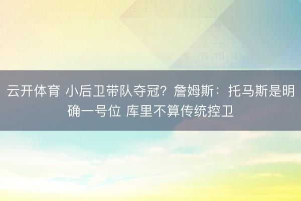 云开体育 小后卫带队夺冠？詹姆斯：托马斯是明确一号位 库里不算传统控卫