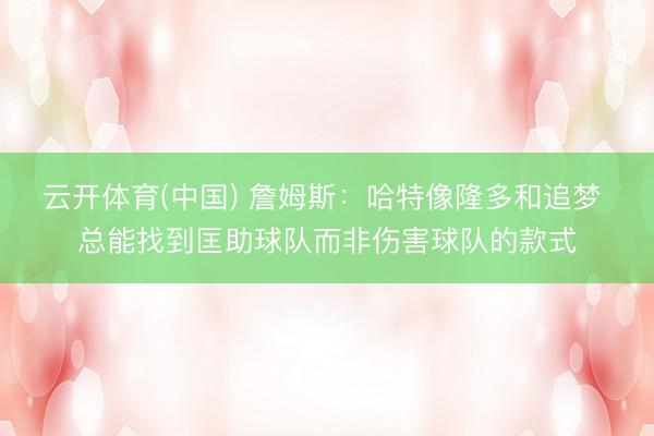 云开体育(中国) 詹姆斯：哈特像隆多和追梦 总能找到匡助球队而非伤害球队的款式