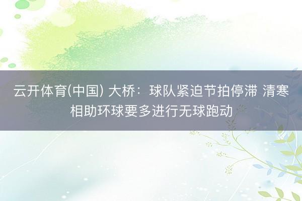 云开体育(中国) 大桥:球队紧迫节拍停滞 清寒相助环球要多进行无球跑动