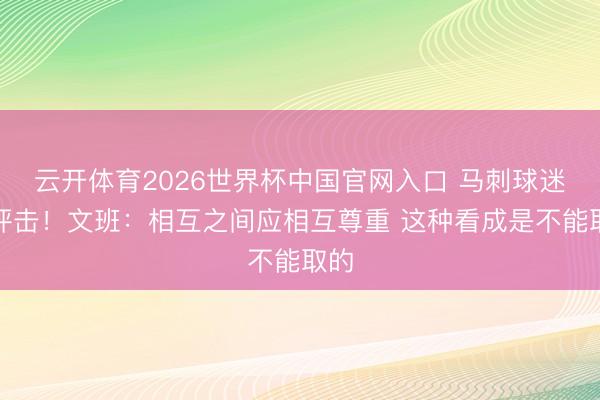 云开体育2026世界杯中国官网入口 马刺球迷被抨击！文班：相互之间应相互尊重 这种看成是不能取的