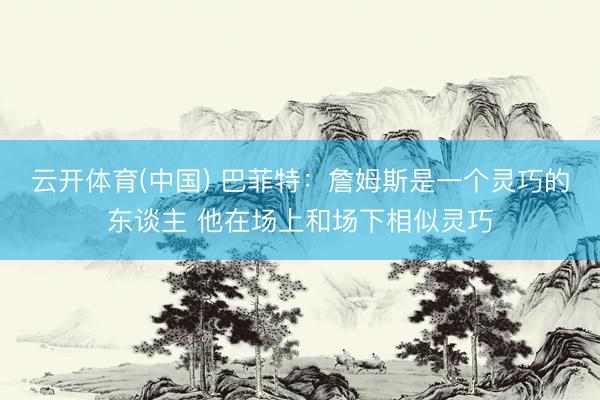 云开体育(中国) 巴菲特：詹姆斯是一个灵巧的东谈主 他在场上和场下相似灵巧