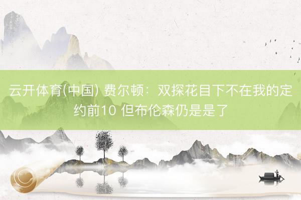 云开体育(中国) 费尔顿:双探花目下不在我的定约前10 但布伦森仍是是了