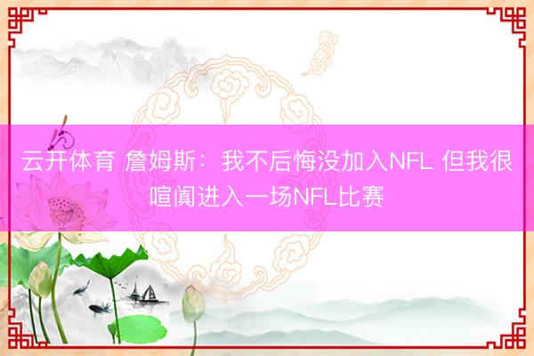 云开体育 詹姆斯：我不后悔没加入NFL 但我很喧阗进入一场NFL比赛
