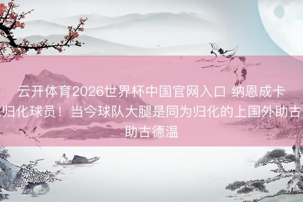 云开体育2026世界杯中国官网入口 纳恩成卡塔尔归化球员！当今球队大腿是同为归化的上国外助古德温