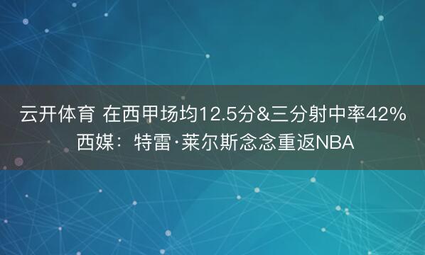 云开体育 在西甲场均12.5分&三分射中率42% 西媒：特雷·莱尔斯念念重返NBA