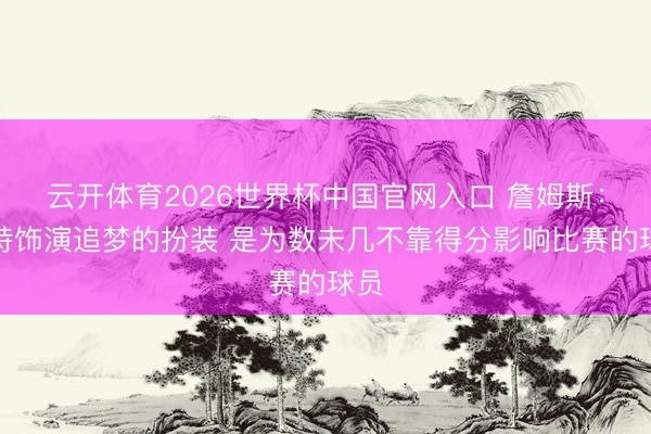 云开体育2026世界杯中国官网入口 詹姆斯：哈特饰演追梦的扮装 是为数未几不靠得分影响比赛的球员