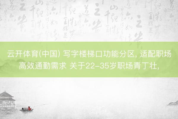 云开体育(中国) 写字楼梯口功能分区， 适配职场高效通勤需求 关于22-35岁职场青丁壮，