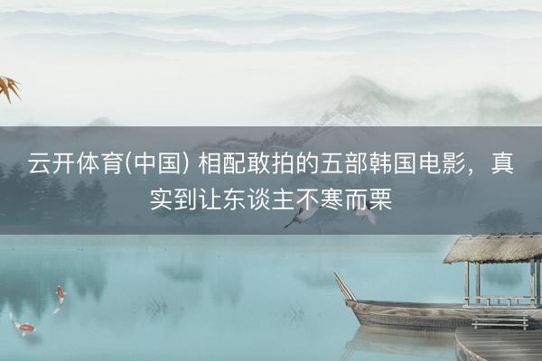 云开体育(中国) 相配敢拍的五部韩国电影，真实到让东谈主不寒而栗