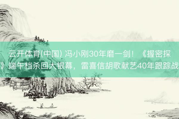 云开体育(中国) 冯小刚30年磨一剑！《握密探》端午档杀回大银幕，雷喜信胡歌献艺40年跟踪战