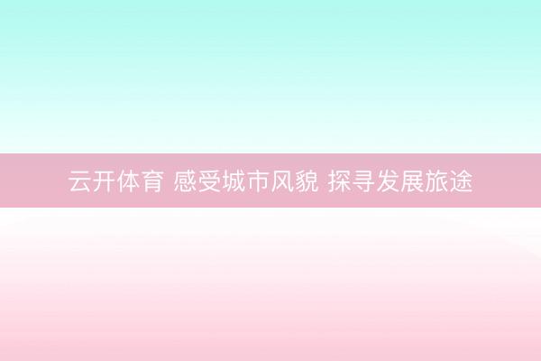 云开体育 感受城市风貌 探寻发展旅途