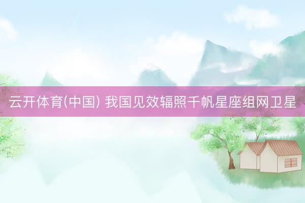 云开体育(中国) 我国见效辐照千帆星座组网卫星