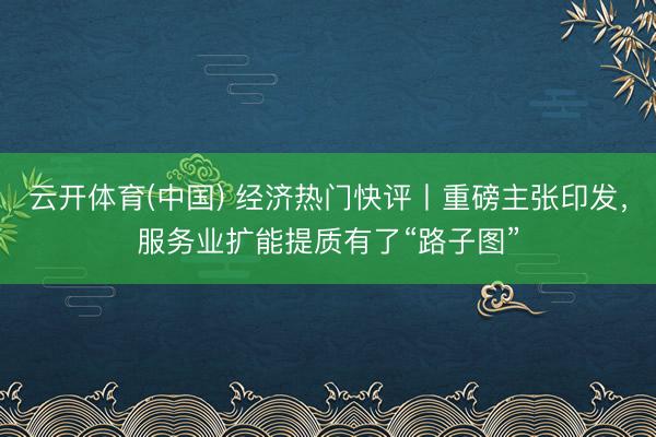 云开体育(中国) 经济热门快评丨重磅主张印发,服务业扩能提质有了“路子图”