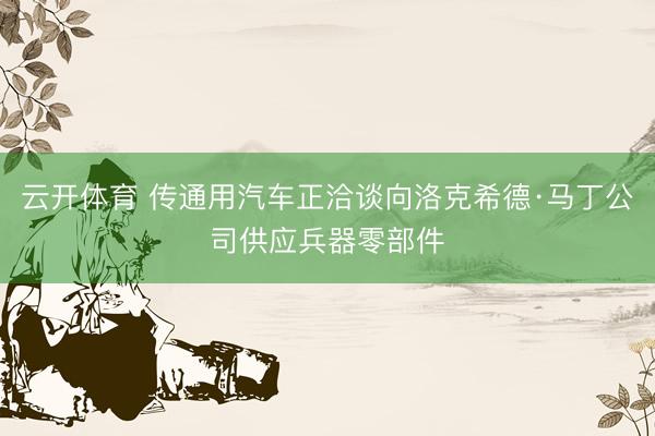 云开体育 传通用汽车正洽谈向洛克希德·马丁公司供应兵器零部件