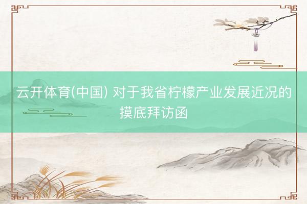 云开体育(中国) 对于我省柠檬产业发展近况的摸底拜访函