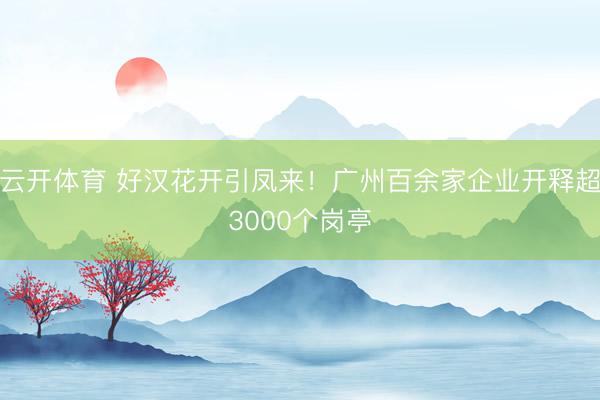 云开体育 好汉花开引凤来!广州百余家企业开释超3000个岗亭