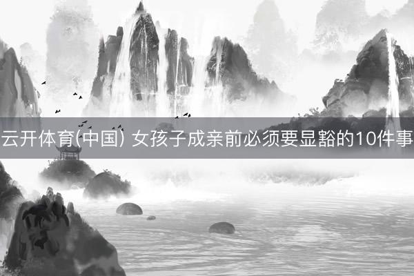 云开体育(中国) 女孩子成亲前必须要显豁的10件事